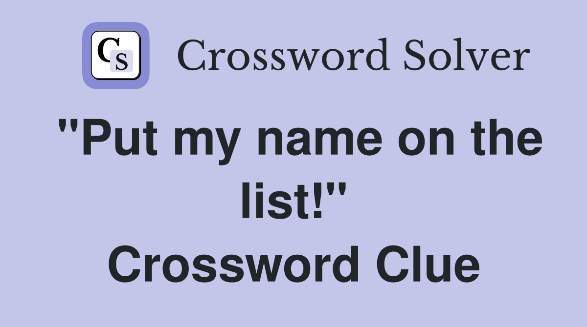 "Put my name on the list!" Crossword Clue