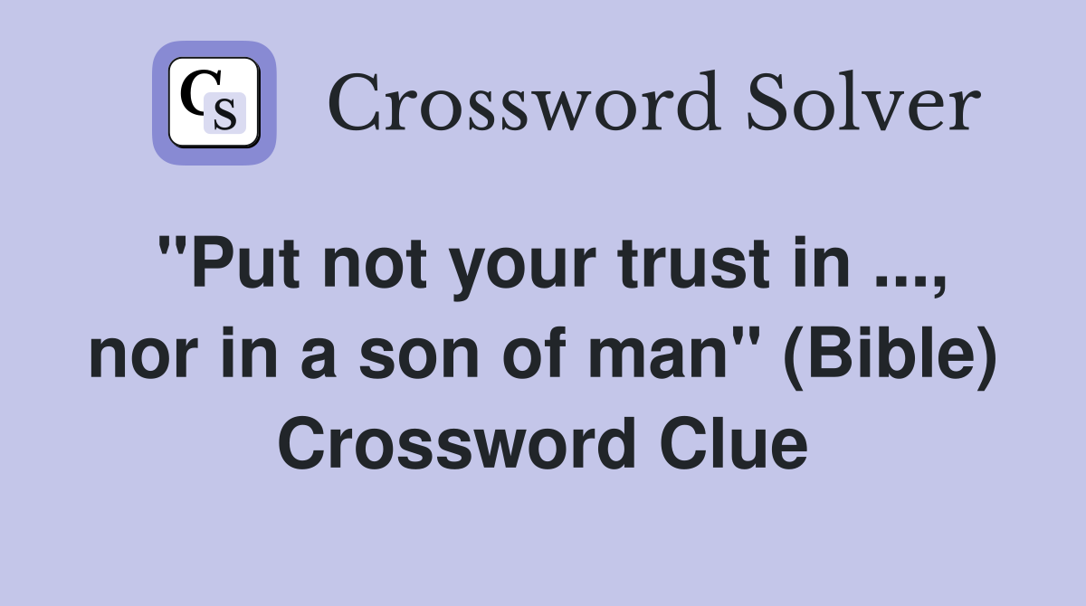 "Put not your trust in ..., nor in a son of man" (Bible) Crossword Clue