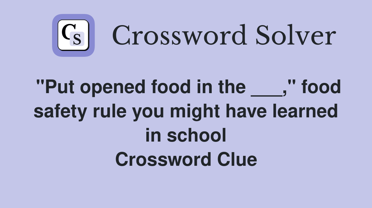 "Put opened food in the ___," food safety rule you might have learned in school Crossword Clue