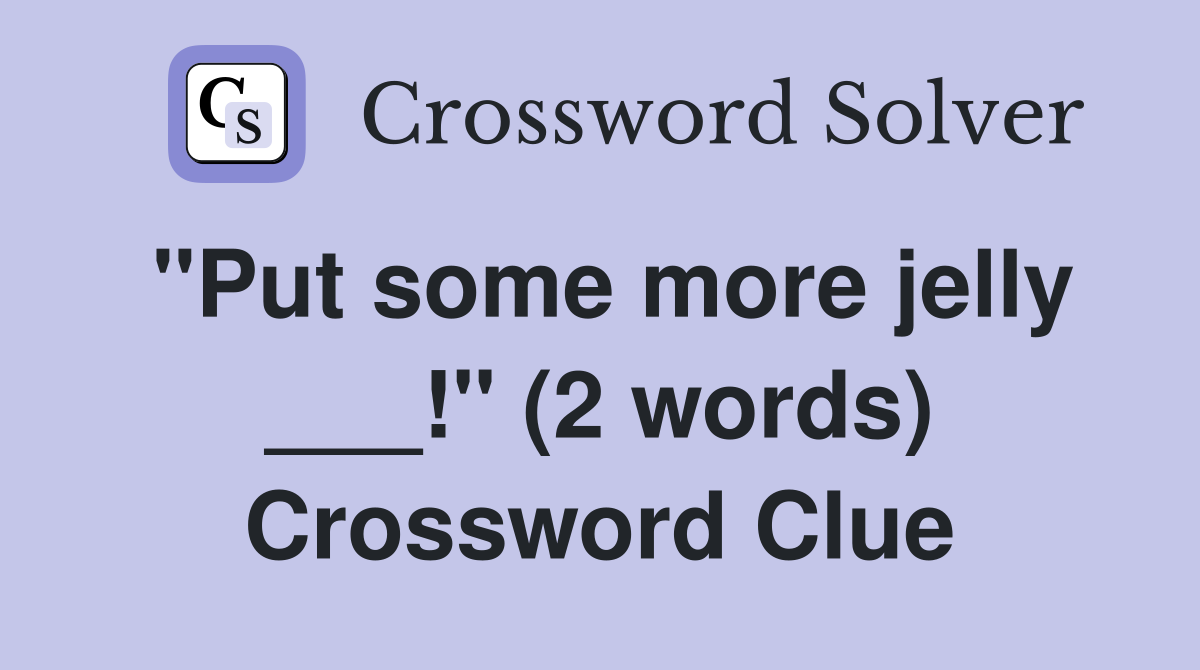 "Put some more jelly ___!" (2 words) Crossword Clue