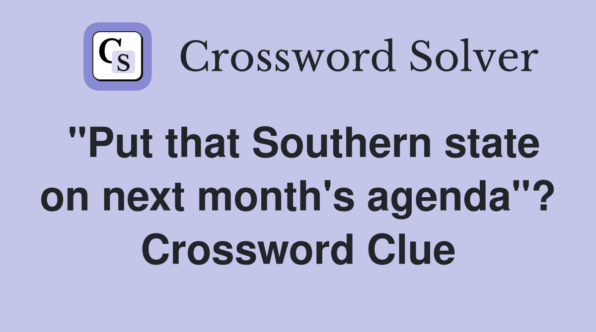 "Put that Southern state on next month's agenda"? Crossword Clue
