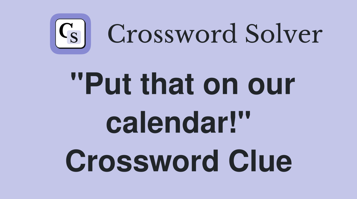"Put that on our calendar!" Crossword Clue