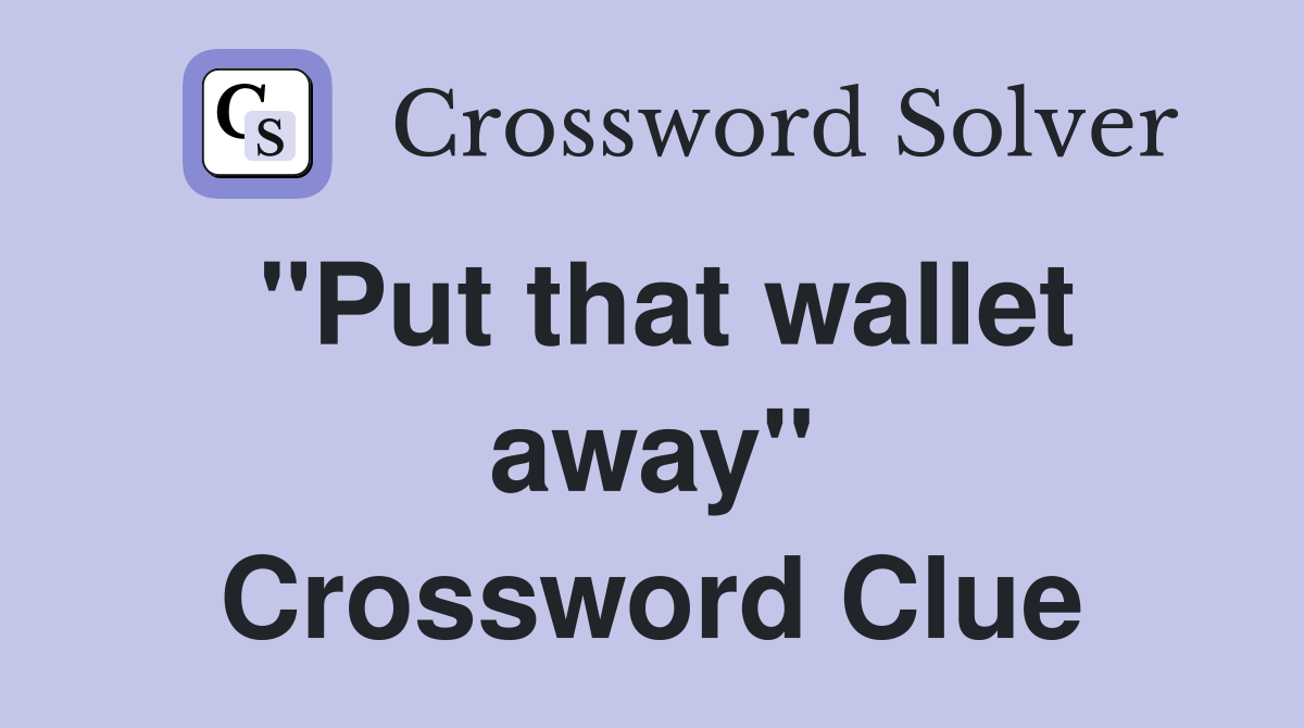 "Put that wallet away" Crossword Clue