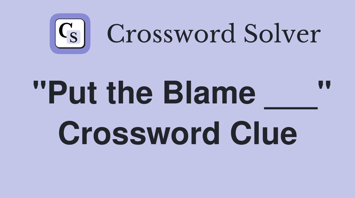 "Put the Blame ___" Crossword Clue