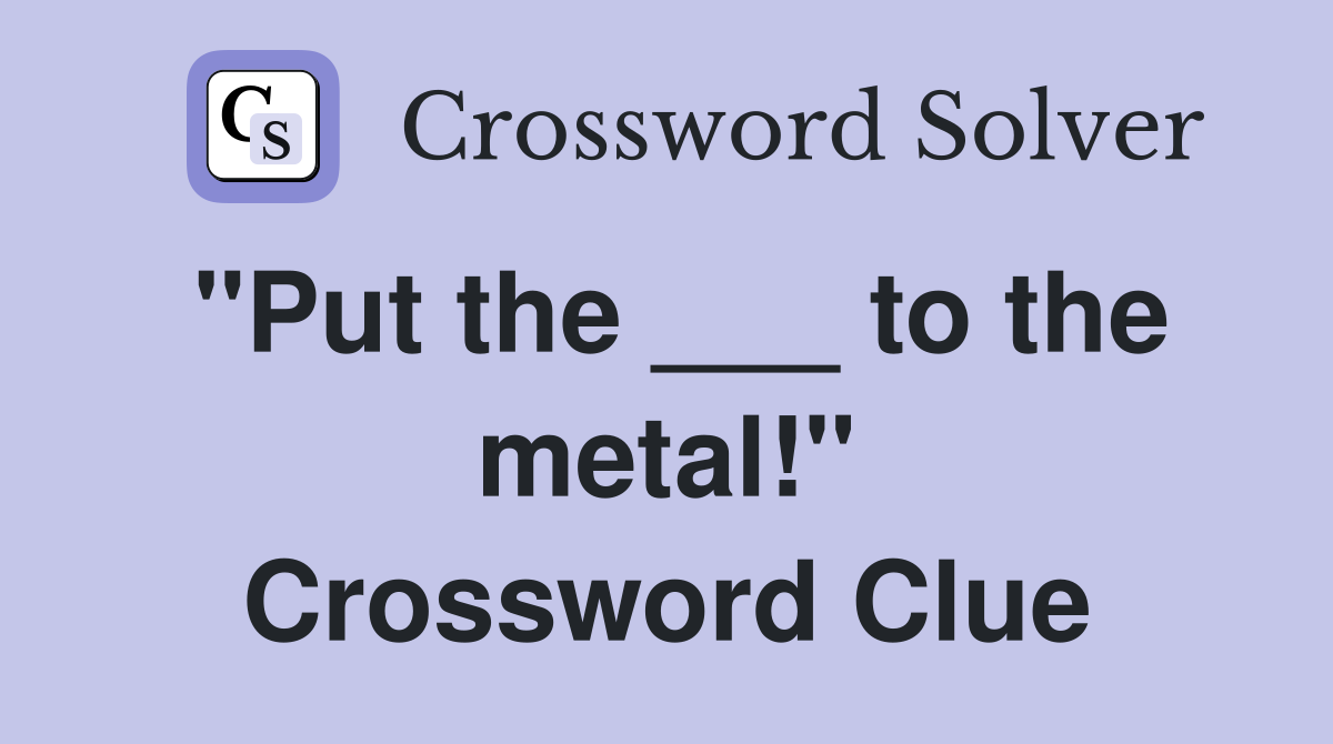 "Put the ___ to the metal!" Crossword Clue