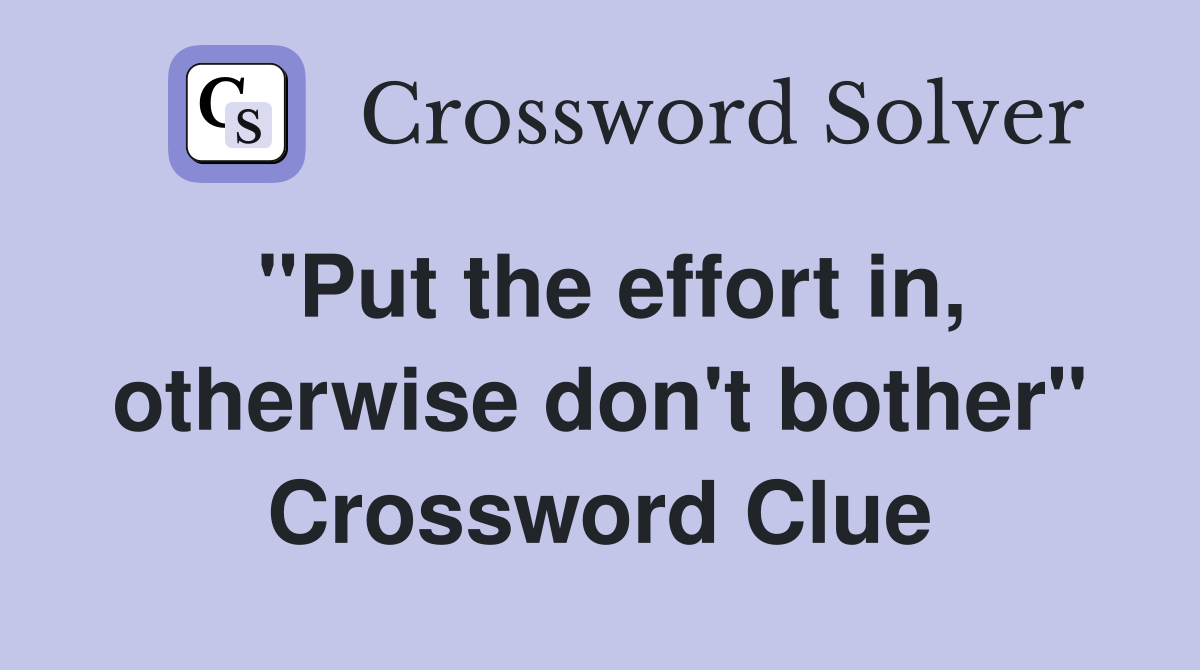 "Put the effort in, otherwise don't bother" Crossword Clue