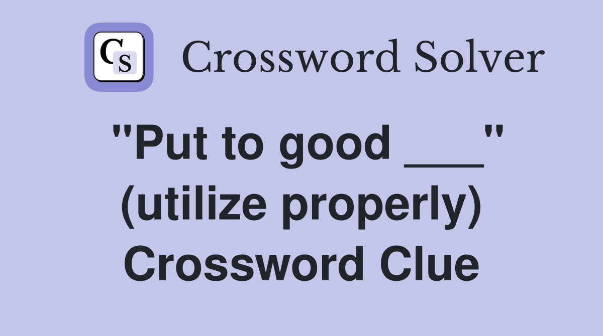 "Put to good ___" (utilize properly) Crossword Clue