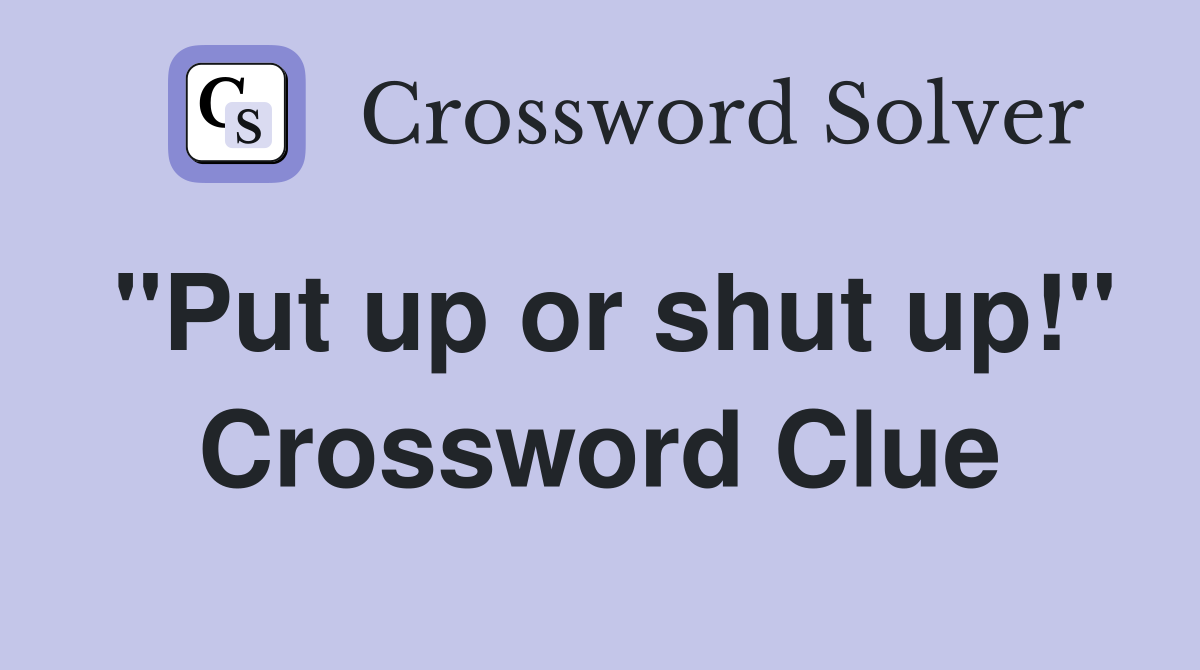 "Put up or shut up!" Crossword Clue