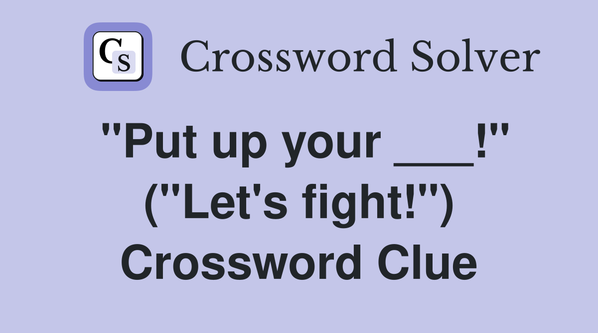 "Put up your ___!" ("Let's fight!") Crossword Clue