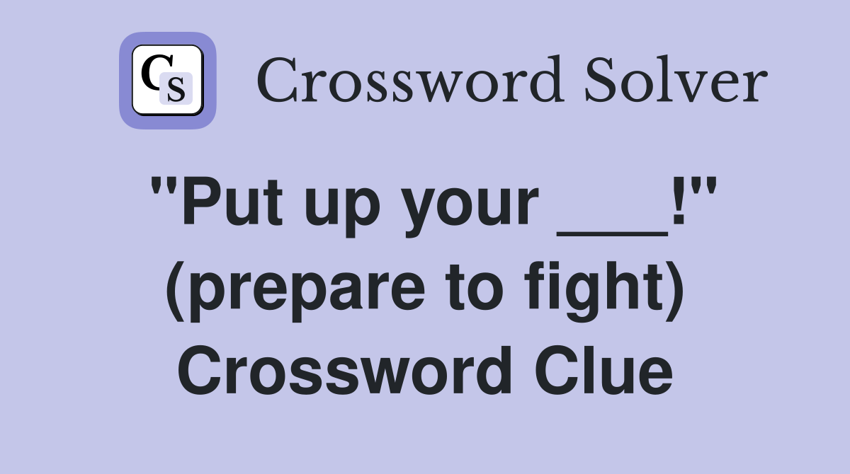 "Put up your ___!" (prepare to fight) Crossword Clue
