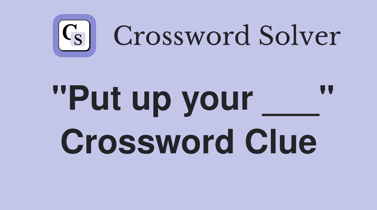 "Put up your ___" Crossword Clue