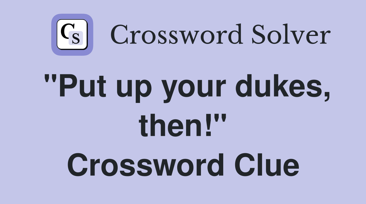 "Put up your dukes, then!" Crossword Clue