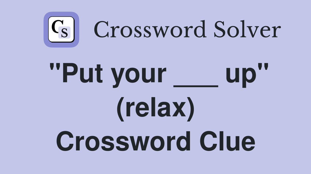 "Put your ___ up" (relax) Crossword Clue