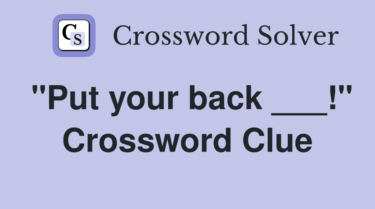 "Put your back ___!" Crossword Clue