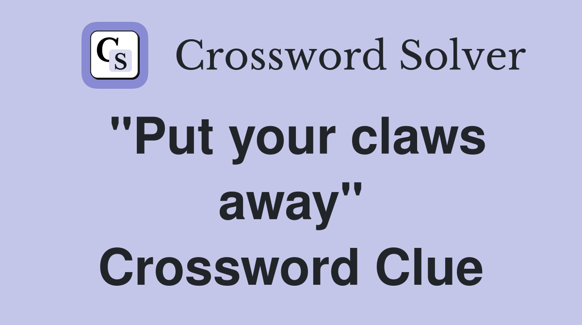 "Put your claws away" Crossword Clue