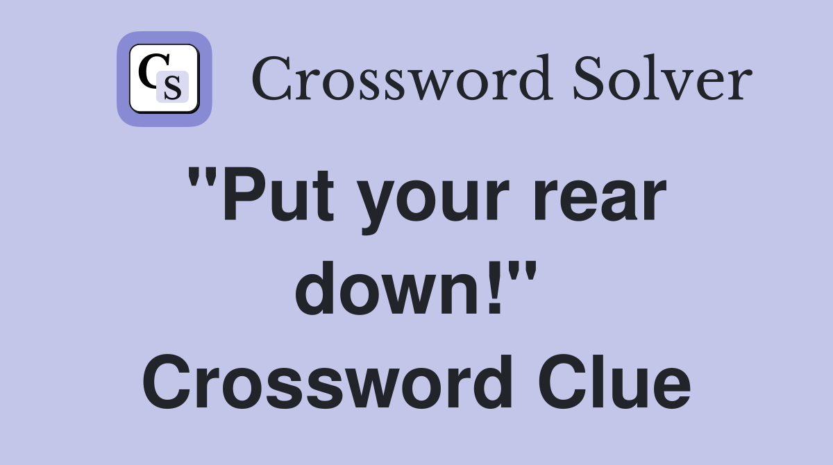 "Put your rear down!" Crossword Clue