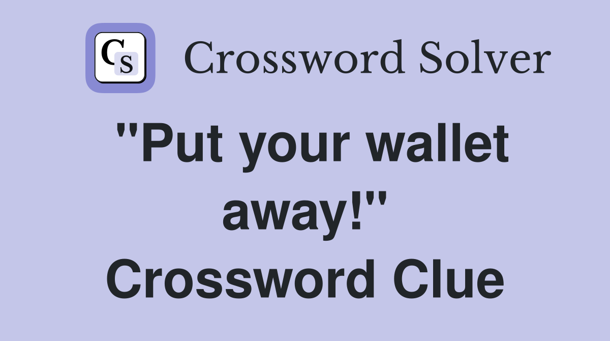 "Put your wallet away!" Crossword Clue