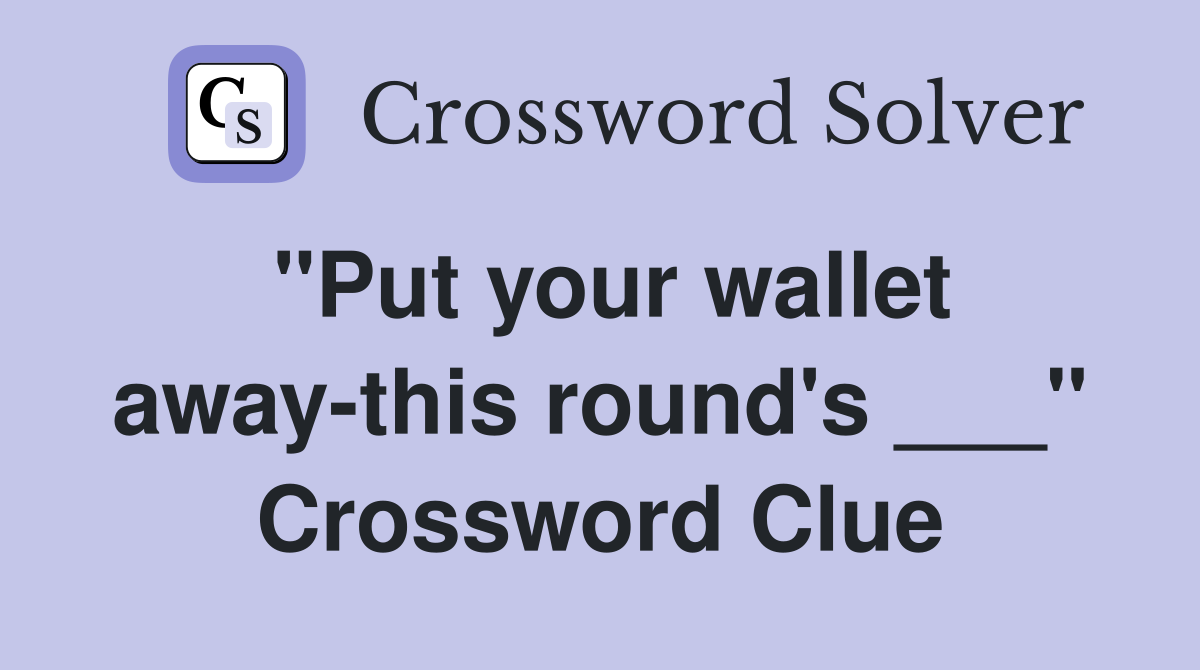 "Put your wallet away-this round's ___" Crossword Clue