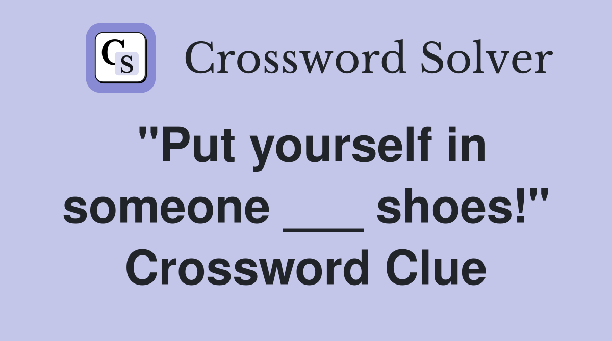 "Put yourself in someone ___ shoes!" Crossword Clue