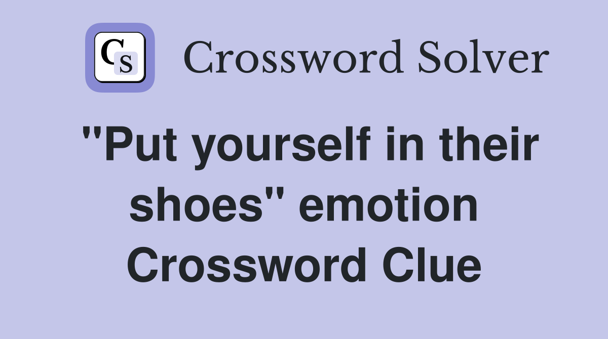 "Put yourself in their shoes" emotion Crossword Clue