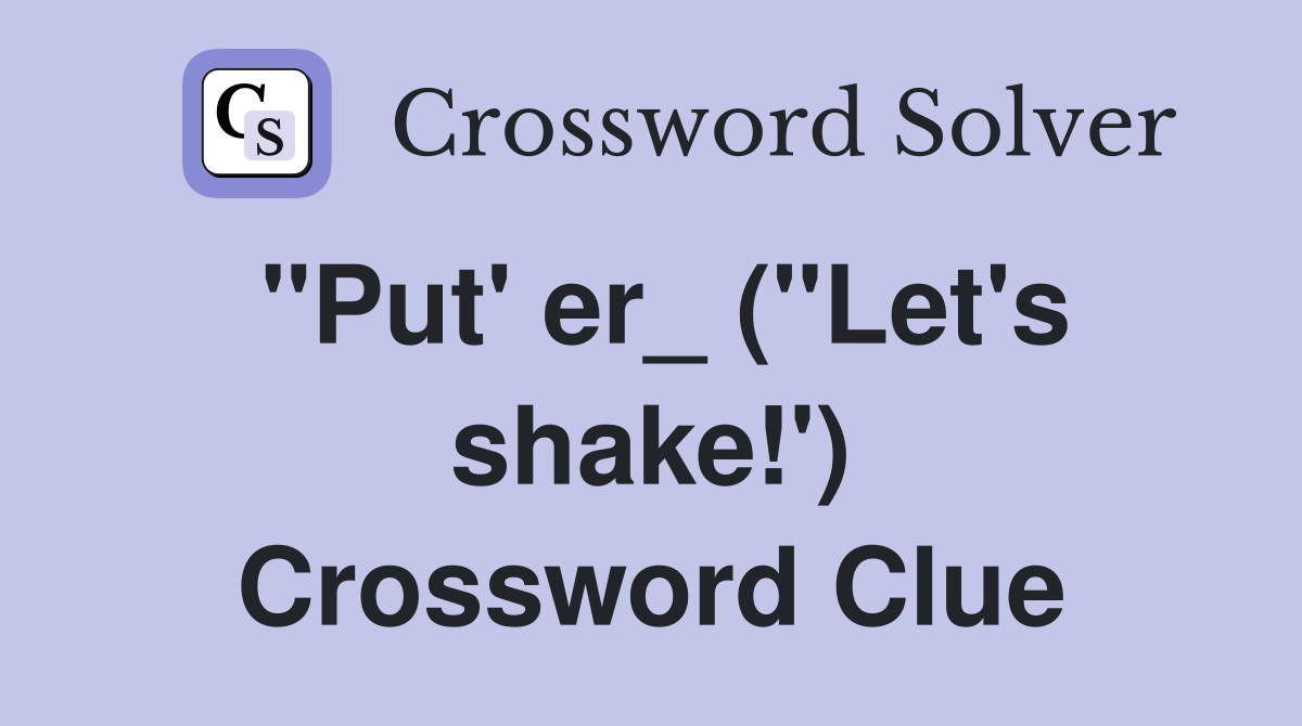 "Put' er_ ("Let's shake!') Crossword Clue