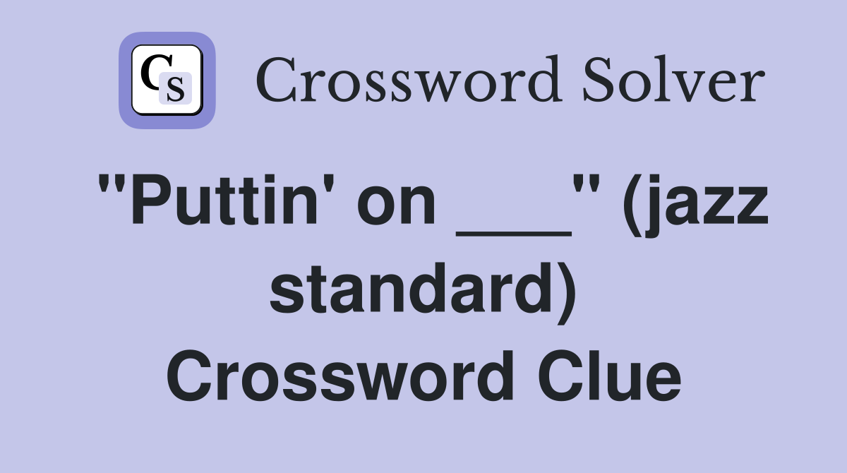 "Puttin' on ___" (jazz standard) Crossword Clue