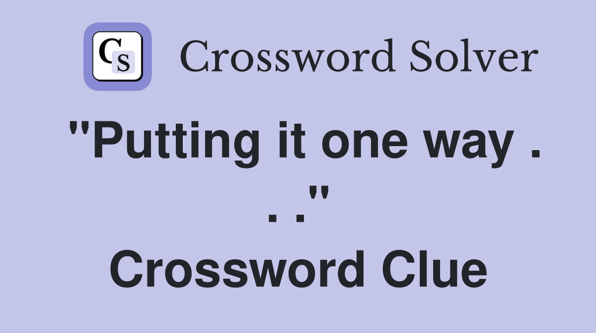 "Putting it one way . . ." Crossword Clue