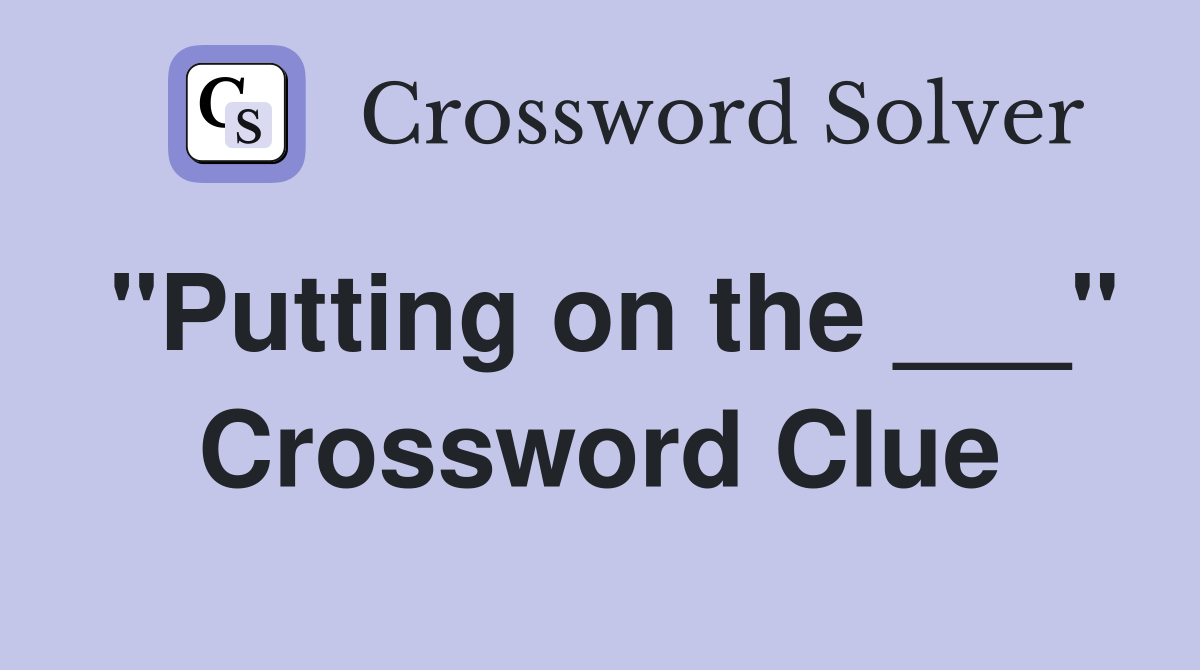 "Putting on the ___" Crossword Clue