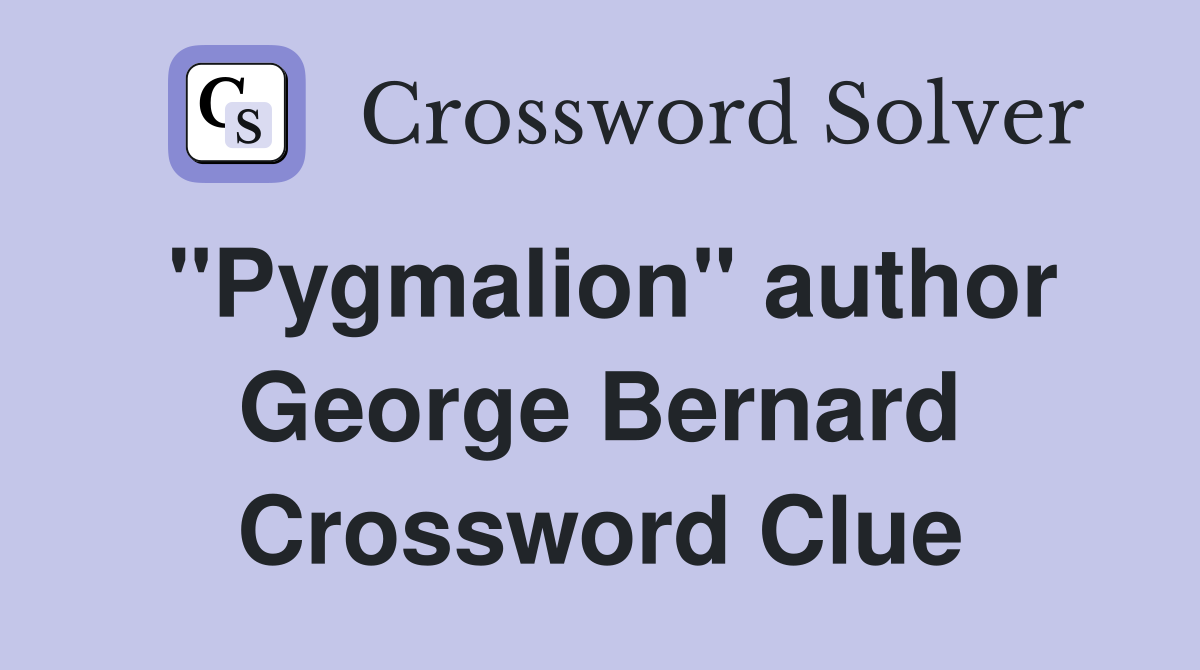 "Pygmalion" author George Bernard Crossword Clue