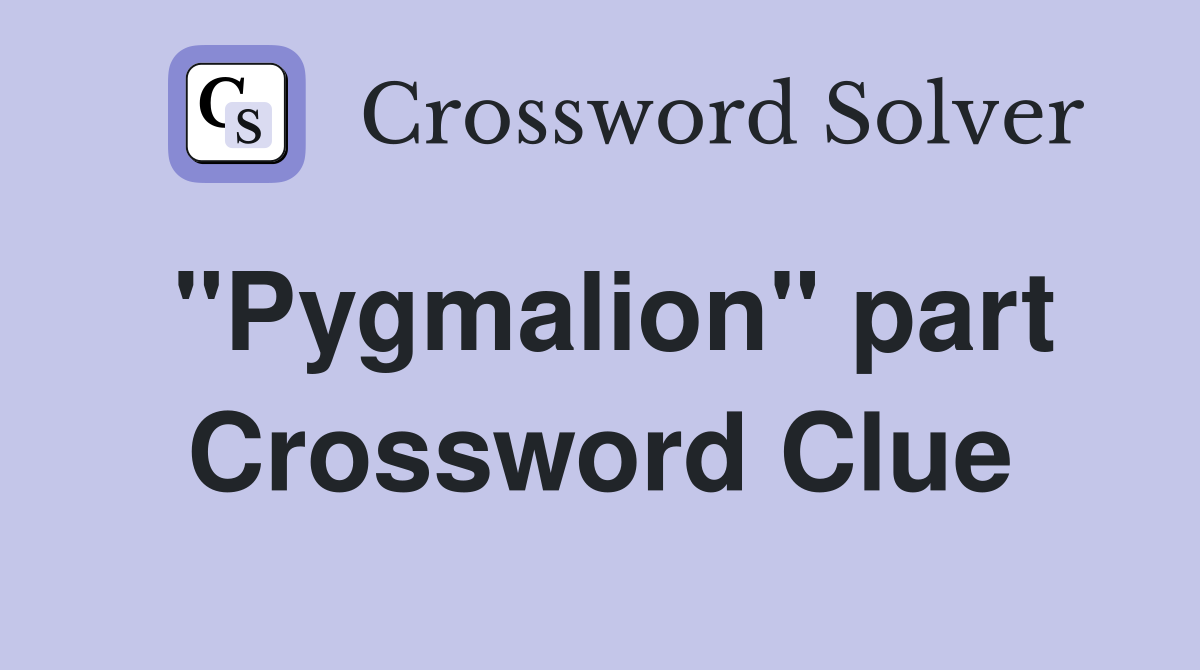 "Pygmalion" part Crossword Clue