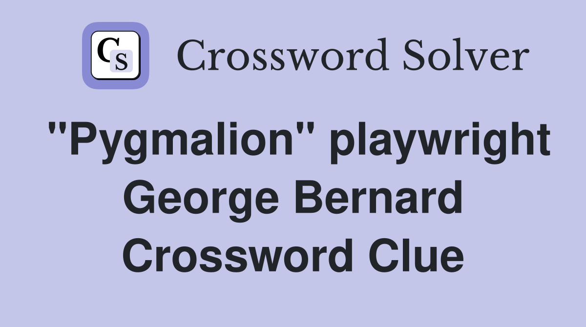 "Pygmalion" playwright George Bernard Crossword Clue