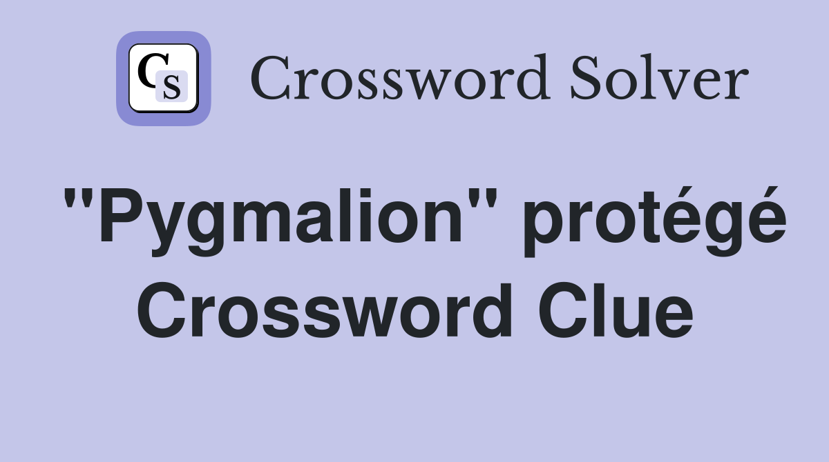 "Pygmalion" protégé Crossword Clue