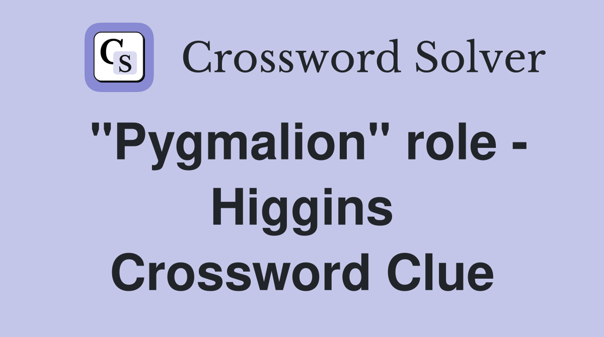 "Pygmalion" role - Higgins Crossword Clue