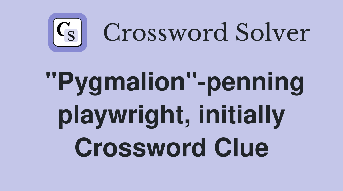 "Pygmalion"-penning playwright, initially Crossword Clue
