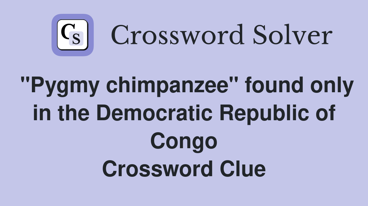 "Pygmy chimpanzee" found only in the Democratic Republic of Congo Crossword Clue