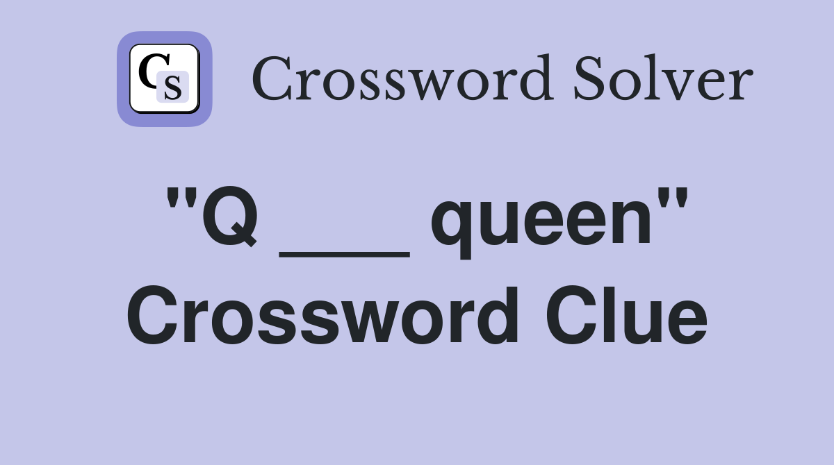 "Q ___ queen" Crossword Clue