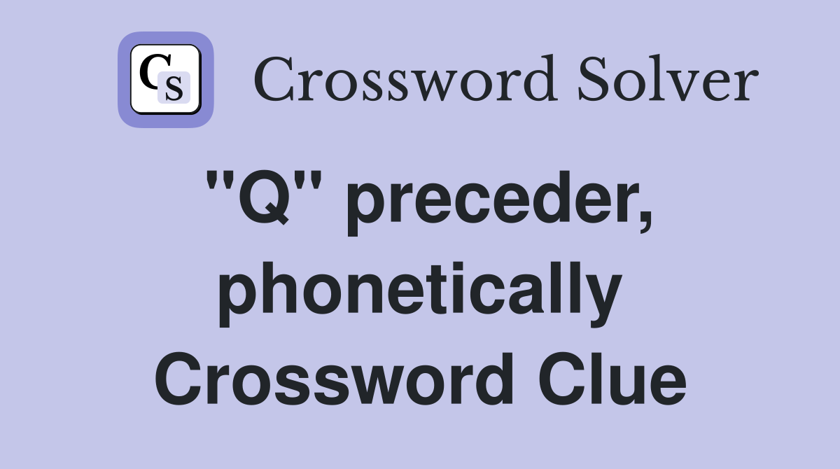 "Q" preceder, phonetically Crossword Clue