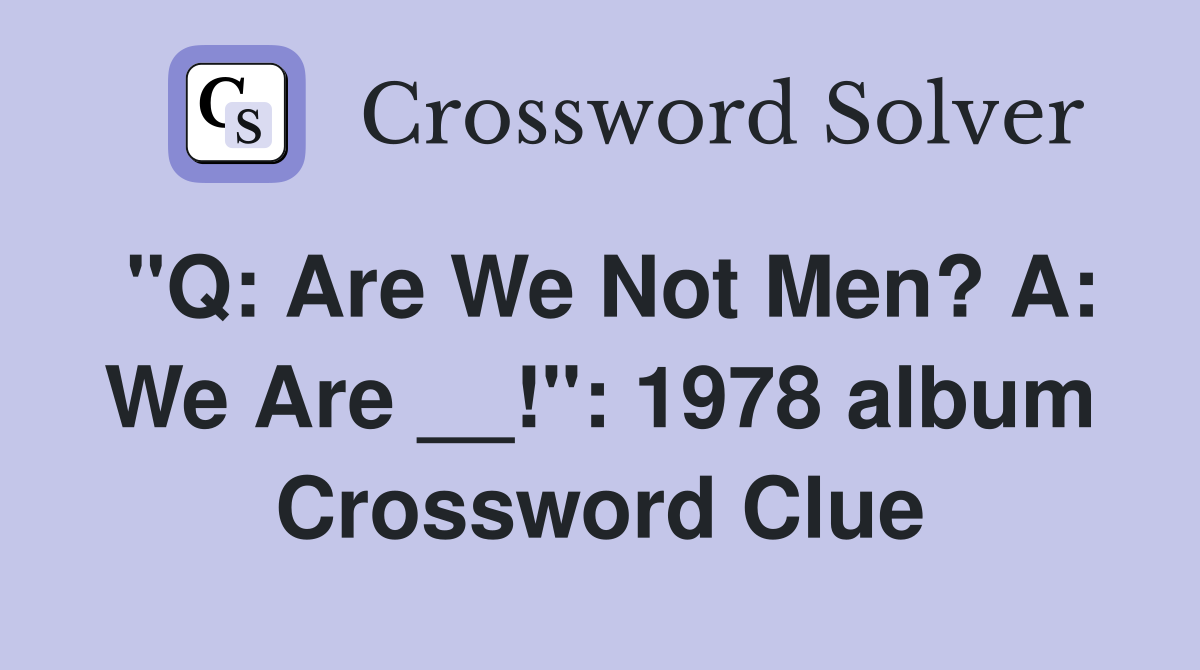 "Q: Are We Not Men? A: We Are __!": 1978 album Crossword Clue