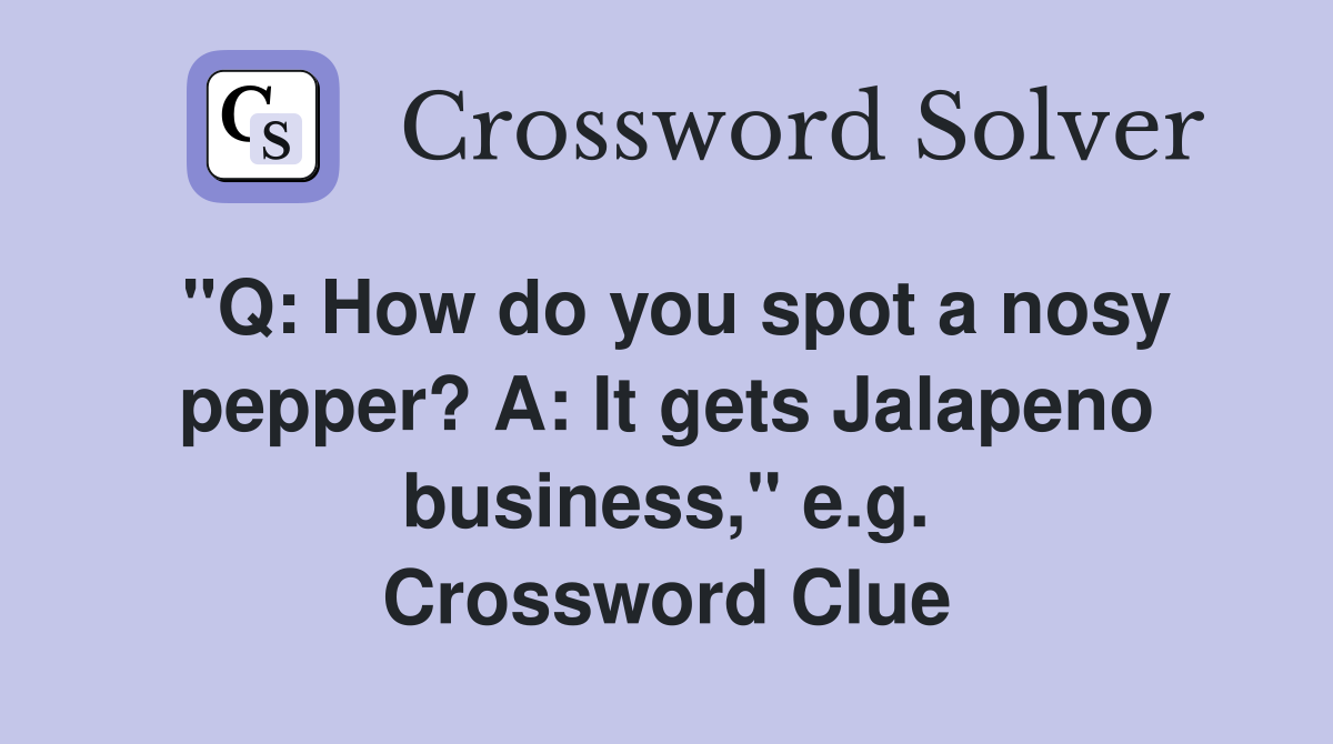 "Q: How do you spot a nosy pepper? A: It gets Jalapeno business," e.g. Crossword Clue