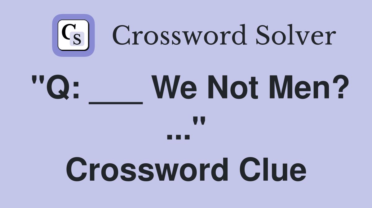 "Q: ___ We Not Men? ..." Crossword Clue