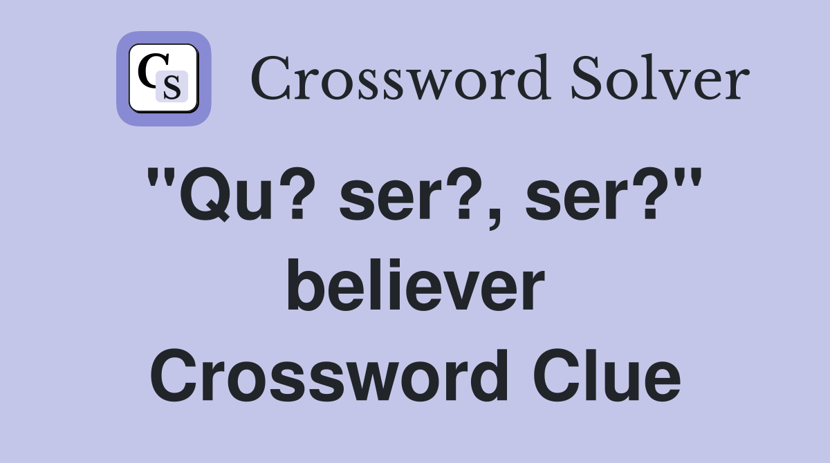 "Qu? ser?, ser?" believer Crossword Clue