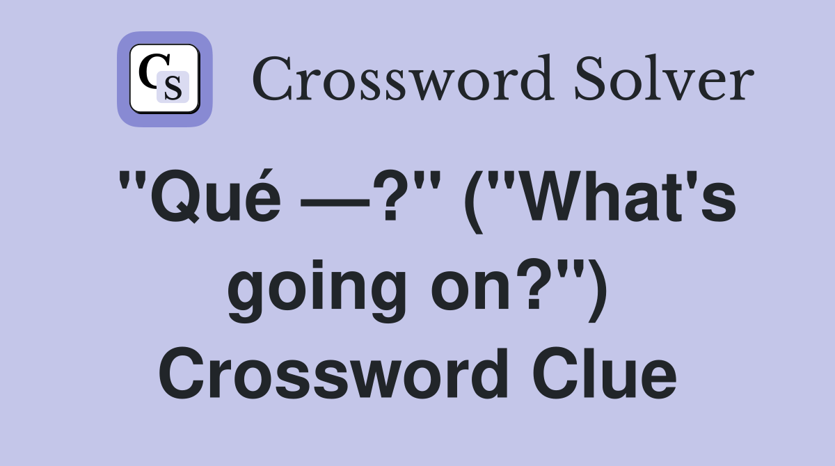 "Qué —?" ("What's going on?") Crossword Clue