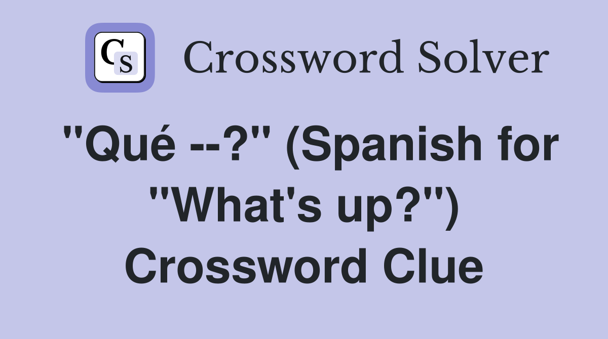 "Qué --?" (Spanish for "What's up?") Crossword Clue