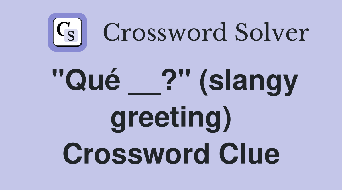 "Qué __?" (slangy greeting) Crossword Clue