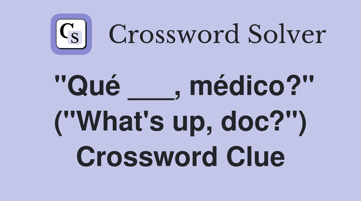 "Qué ___, médico?" ("What's up, doc?") Crossword Clue