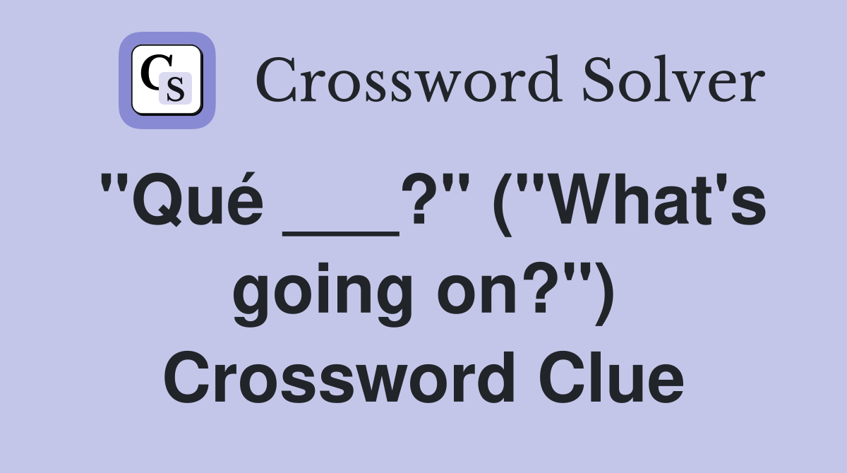 "Qué ___?" ("What's going on?") Crossword Clue
