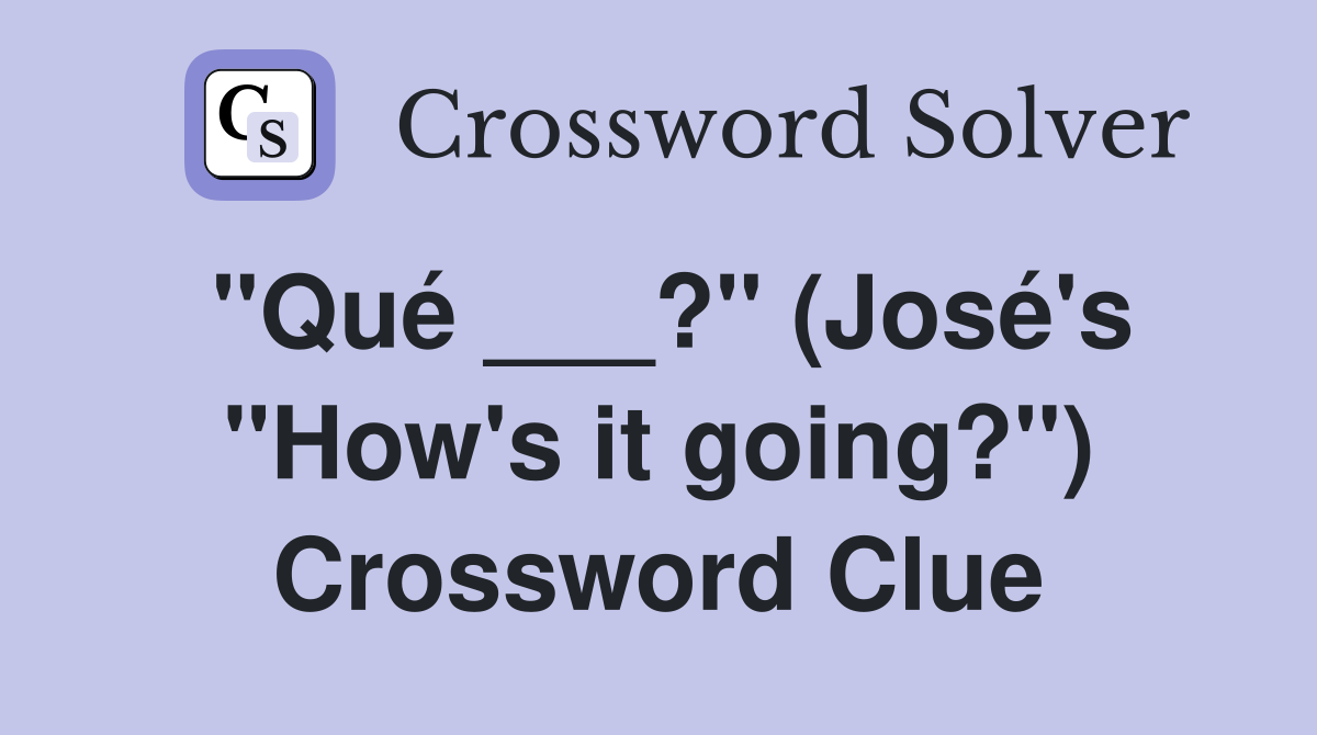 "Qué ___?" (José's "How's it going?") Crossword Clue