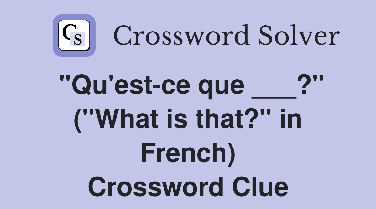 "Qu'est-ce que ___?" ("What is that?" in French) Crossword Clue