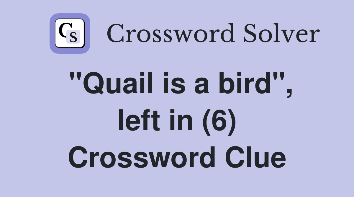 "Quail is a bird", left in (6) Crossword Clue