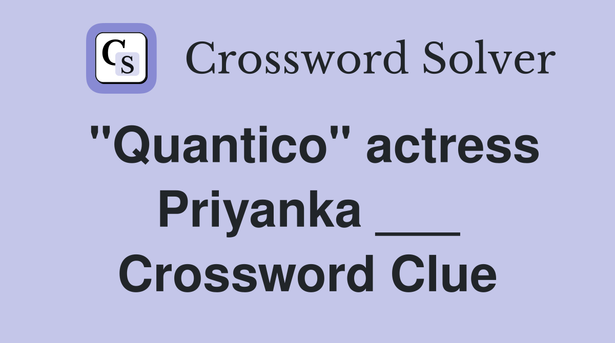 "Quantico" actress Priyanka ___ Crossword Clue